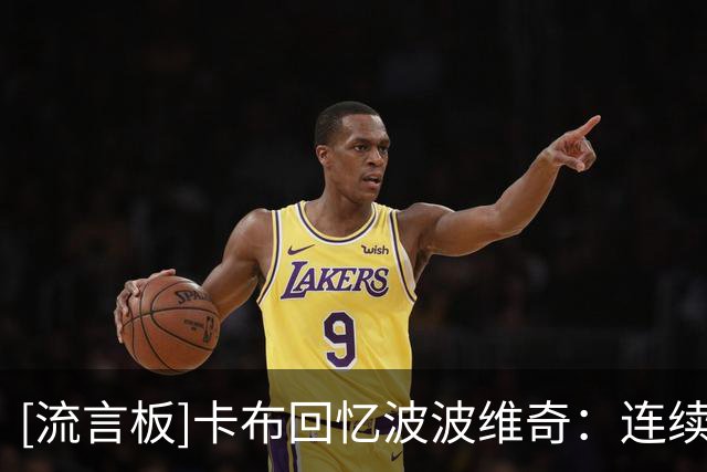 [流言板]卡布回忆波波维奇：连续扣飞12篮时&他用队史球星故事开导我